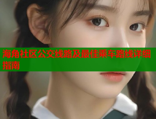 海角社区公交线路及最佳乘车路线详细指南  第1张