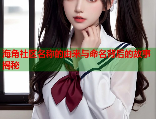海角社区名称的由来与命名背后的故事揭秘  第1张