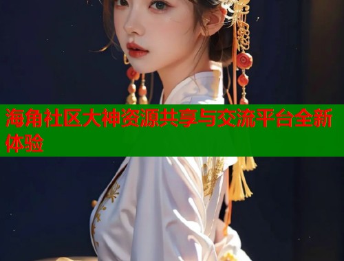 海角社区大神资源共享与交流平台全新体验  第1张