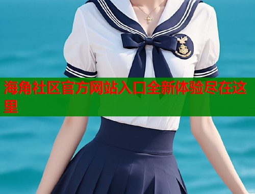 海角社区官方网站入口全新体验尽在这里  第1张