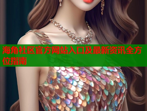 海角社区官方网站入口及最新资讯全方位指南  第1张