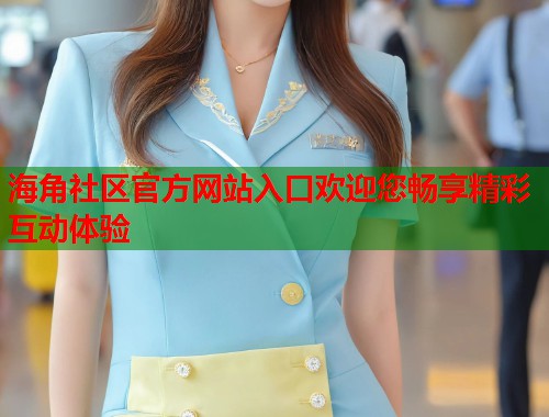 海角社区官方网站入口欢迎您畅享精彩互动体验  第1张