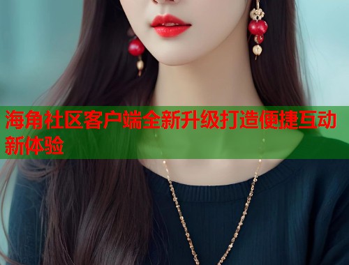 海角社区客户端全新升级打造便捷互动新体验  第1张