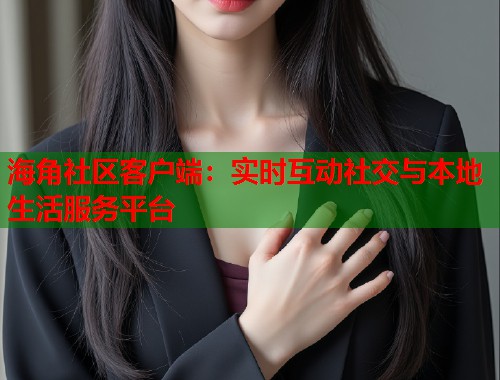 海角社区客户端：实时互动社交与本地生活服务平台  第2张