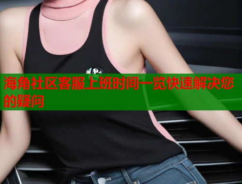 海角社区客服上班时间一览快速解决您的疑问  第1张