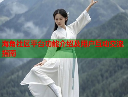 海角社区平台功能介绍及用户互动交流指南  第1张