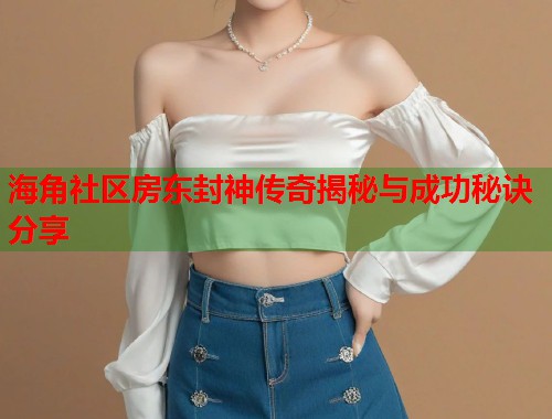 海角社区房东封神传奇揭秘与成功秘诀分享  第1张