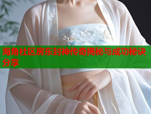 海角社区房东封神传奇揭秘与成功秘诀分享  第2张