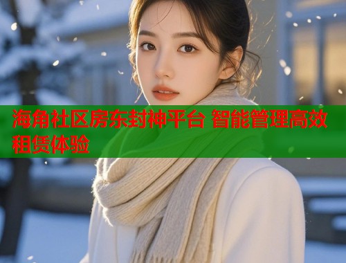 海角社区房东封神平台 智能管理高效租赁体验  第1张