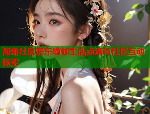 海角社区房东瑜伽生活点滴与社区互动探索  第1张