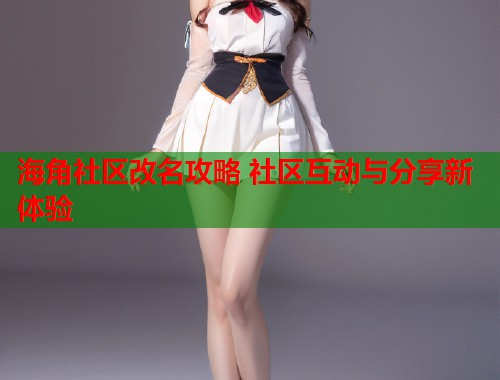 海角社区改名攻略 社区互动与分享新体验  第2张