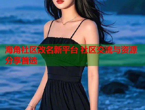 海角社区改名新平台 社区交流与资源分享首选  第1张