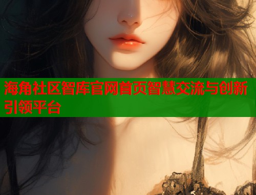 海角社区智库官网首页智慧交流与创新引领平台  第1张