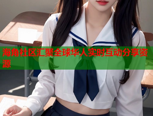 海角社区汇聚全球华人实时互动分享资源  第2张