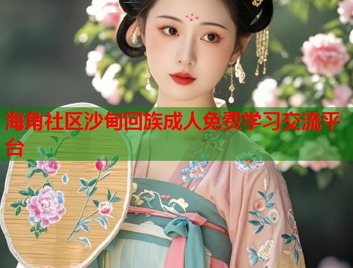 海角社区沙甸回族成人免费学习交流平台  第1张