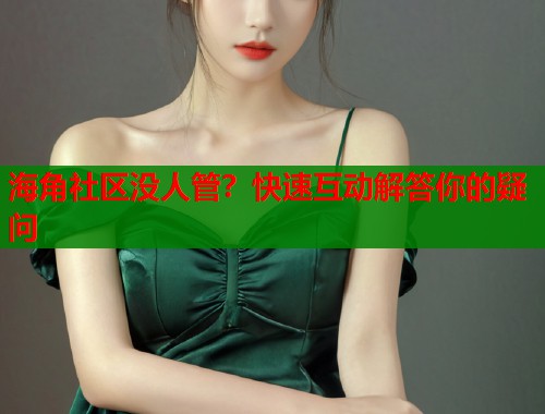 海角社区没人管？快速互动解答你的疑问  第1张