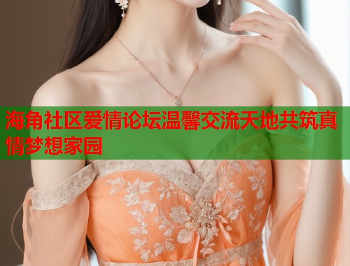 海角社区爱情论坛温馨交流天地共筑真情梦想家园  第1张