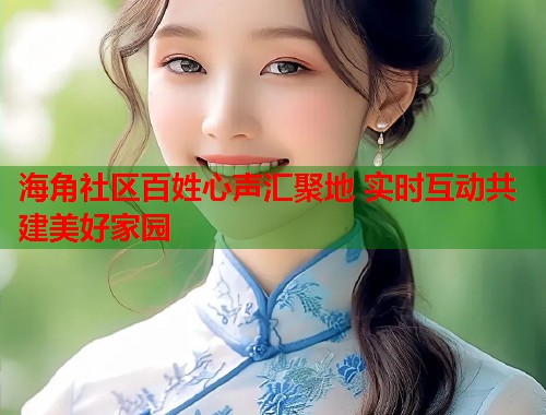 海角社区百姓心声汇聚地 实时互动共建美好家园  第1张