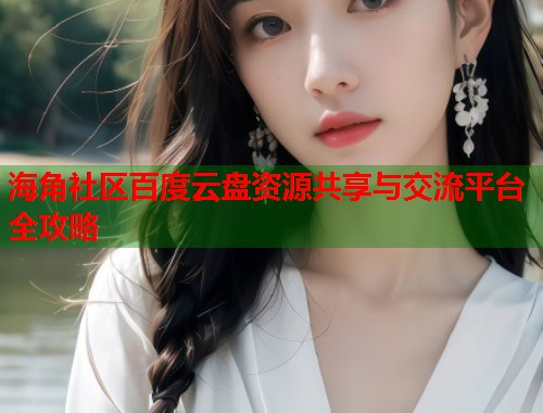 海角社区百度云盘资源共享与交流平台全攻略  第1张