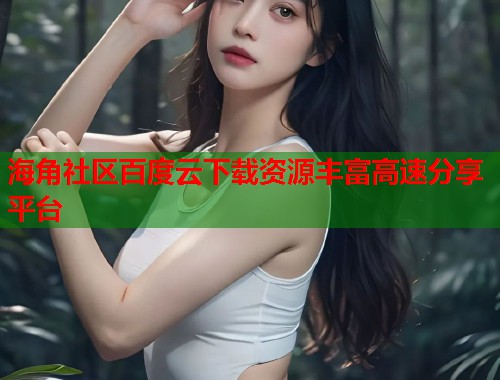 海角社区百度云下载资源丰富高速分享平台  第1张