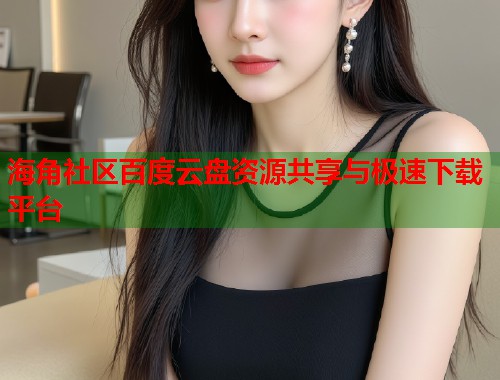 海角社区百度云盘资源共享与极速下载平台  第1张