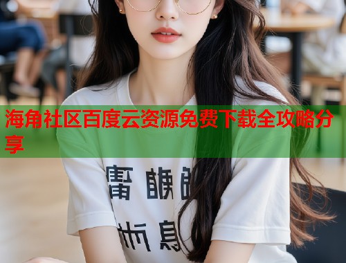 海角社区百度云资源免费下载全攻略分享  第2张