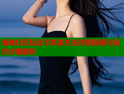 海角社区私信卡发送方法详细指南与操作步骤解析  第1张