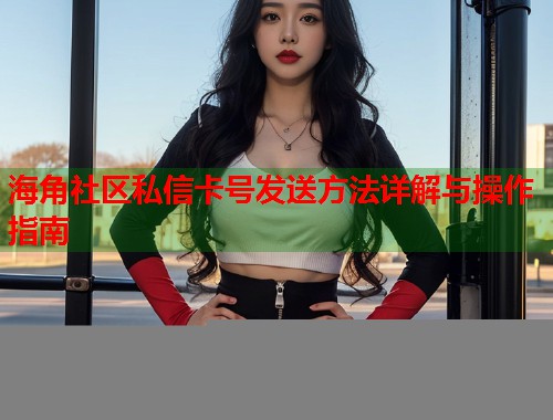 海角社区私信卡号发送方法详解与操作指南  第1张
