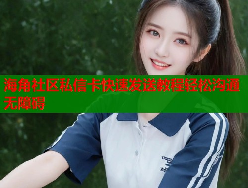 海角社区私信卡快速发送教程轻松沟通无障碍  第1张