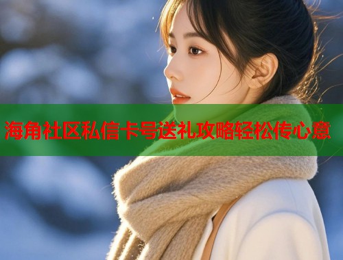 海角社区私信卡号送礼攻略轻松传心意  第1张