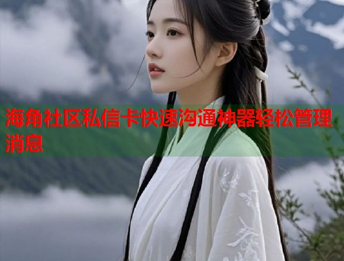 海角社区私信卡快速沟通神器轻松管理消息  第2张