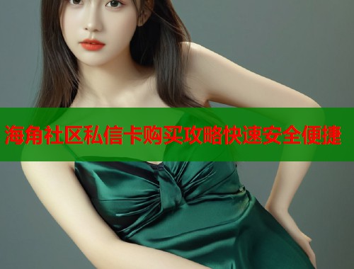 海角社区私信卡购买攻略快速安全便捷  第2张