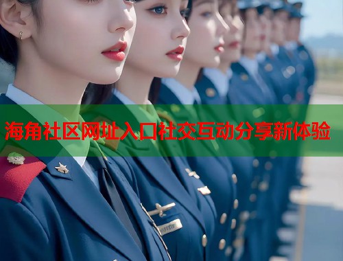 海角社区网址入口社交互动分享新体验  第1张
