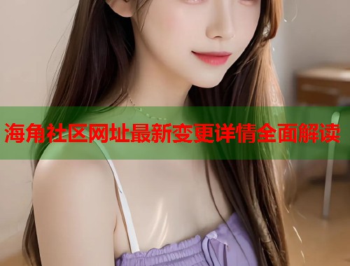 海角社区网址最新变更详情全面解读  第1张