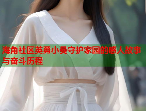海角社区英勇小曼守护家园的感人故事与奋斗历程  第1张