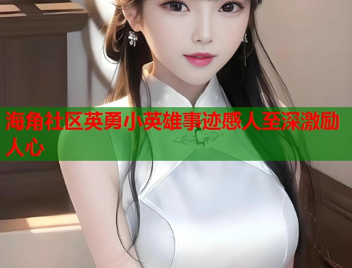 海角社区英勇小英雄事迹感人至深激励人心  第1张