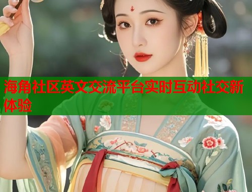 海角社区英文交流平台实时互动社交新体验  第1张