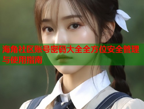 海角社区账号密码大全全方位安全管理与使用指南  第1张