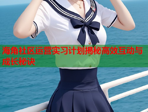 海角社区运营实习计划揭秘高效互动与成长秘诀  第1张