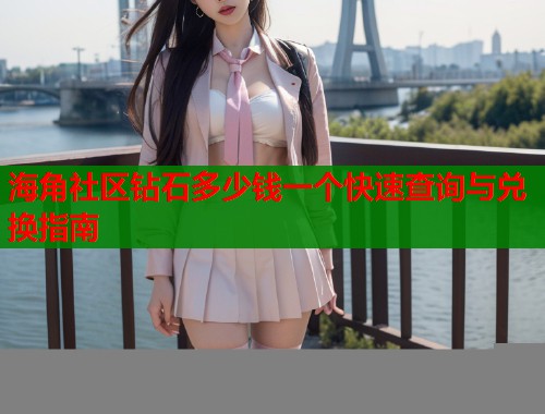 海角社区钻石多少钱一个快速查询与兑换指南  第1张