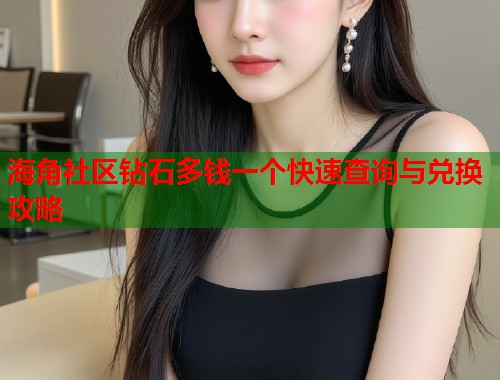 海角社区钻石多钱一个快速查询与兑换攻略  第1张