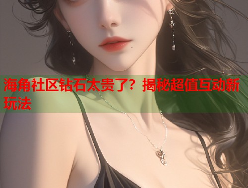 海角社区钻石太贵了？揭秘超值互动新玩法  第1张