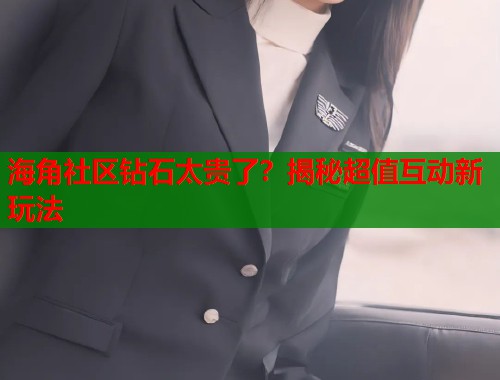 海角社区钻石太贵了？揭秘超值互动新玩法  第2张