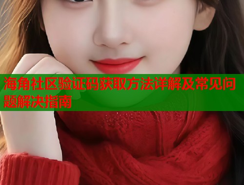海角社区验证码获取方法详解及常见问题解决指南  第1张