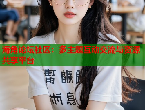 海角论坛社区：多主题互动交流与资源共享平台  第1张