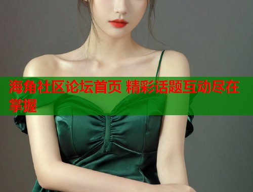 海角社区论坛首页 精彩话题互动尽在掌握  第1张
