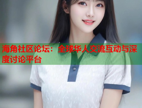 海角社区论坛：全球华人交流互动与深度讨论平台  第1张