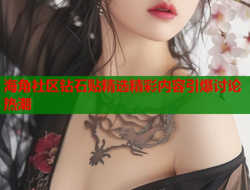 海角社区钻石贴精选精彩内容引爆讨论热潮  第2张