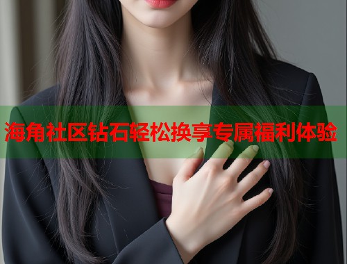 海角社区钻石轻松换享专属福利体验  第1张