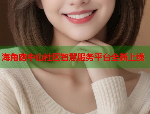 海角路中山社区智慧服务平台全新上线  第1张